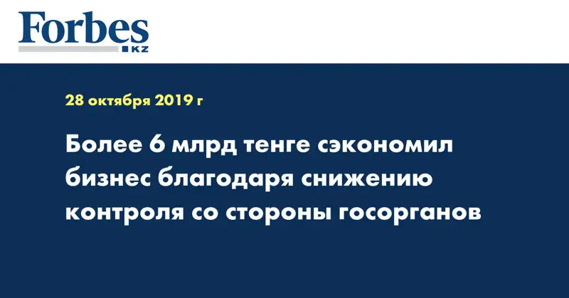 Более 6 млрд тенге сэкономил бизнес благодаря снижению контроля со стороны госорганов