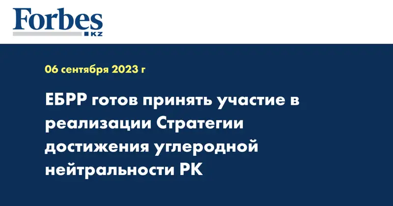 ЕБРР готов принять участие в реализации Стратегии достижения углеродной нейтральности РК