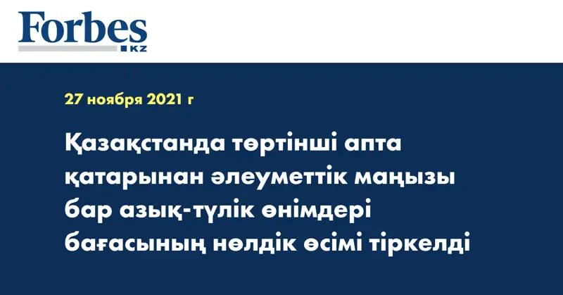 Қазақстанда төртінші апта қатарынан әлеуметтік маңызы бар азық-түлік өнімдері бағасының нөлдік өсімі тіркелді