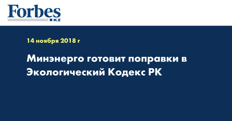 Минэнерго готовит поправки в Экологический Кодекс РК