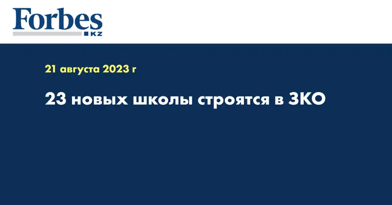 23 новых школы строятся в ЗКО