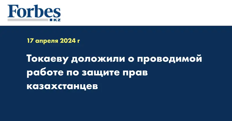 Токаеву доложили о проводимой работе по защите прав казахстанцев 