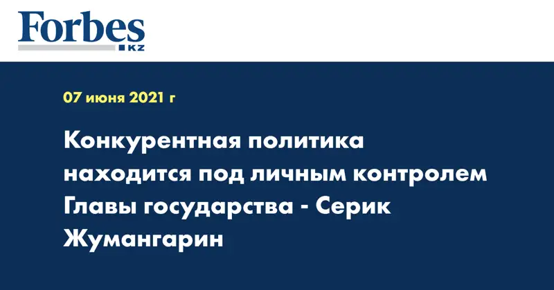 Конкурентная политика находится под личным контролем Главы государства - Серик Жумангарин