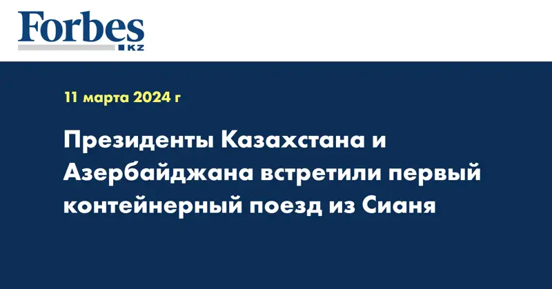 Президенты Казахстана и Азербайджана встретили первый контейнерный поезд из Сианя