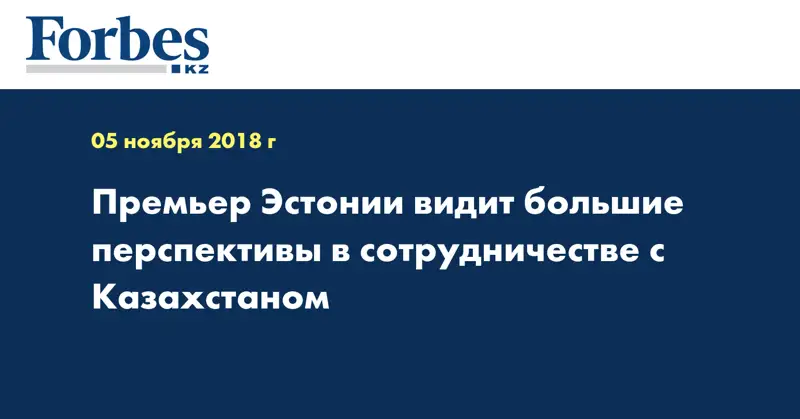 Премьер Эстонии видит большие перспективы в сотрудничестве с Казахстаном