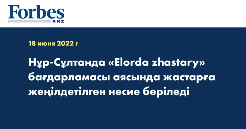 Нұр-Сұлтанда «Elorda zhastary» бағдарламасы аясында жастарға жеңілдетілген несие беріледі