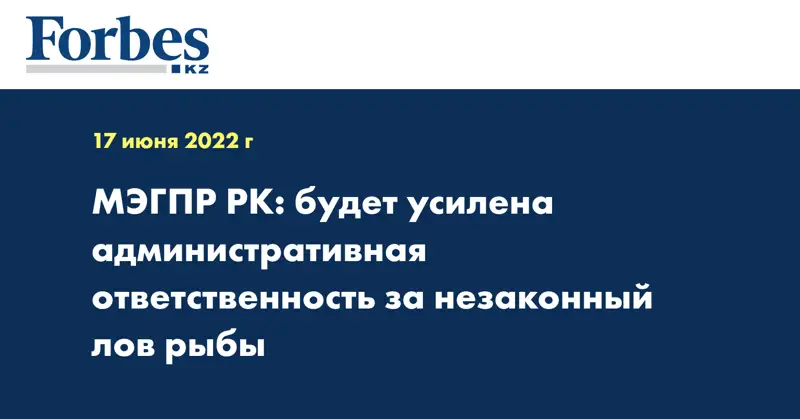 МЭГПР РК: будет усилена административная ответственность за незаконный лов рыбы