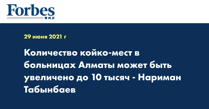 Количество койко-мест в больницах Алматы может быть увеличено до 10 тысяч - Нариман Табынбаев