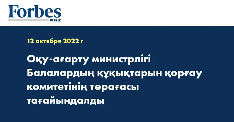 Оқу-ағарту министрлігі Балалардың құқықтарын қорғау комитетінің төрағасы тағайындалды