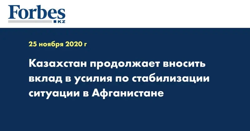  Казахстан продолжает вносить вклад в усилия по стабилизации ситуации в Афганистане