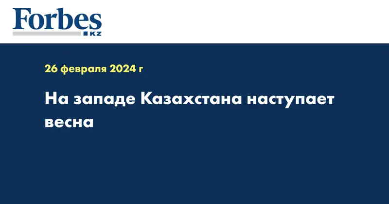 На западе Казахстана наступает весна