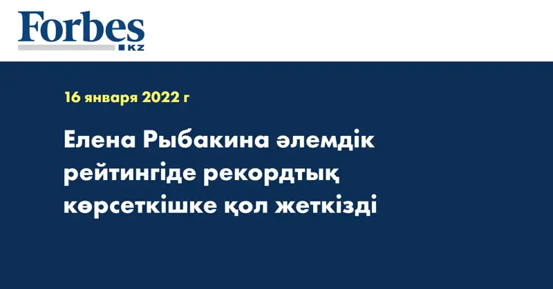 Елена Рыбакина әлемдік рейтингіде рекордтық көрсеткішке қол жеткізді