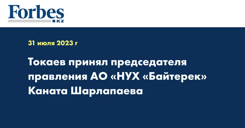 Токаев принял председателя правления АО «НУХ «Байтерек» Каната Шарлапаева