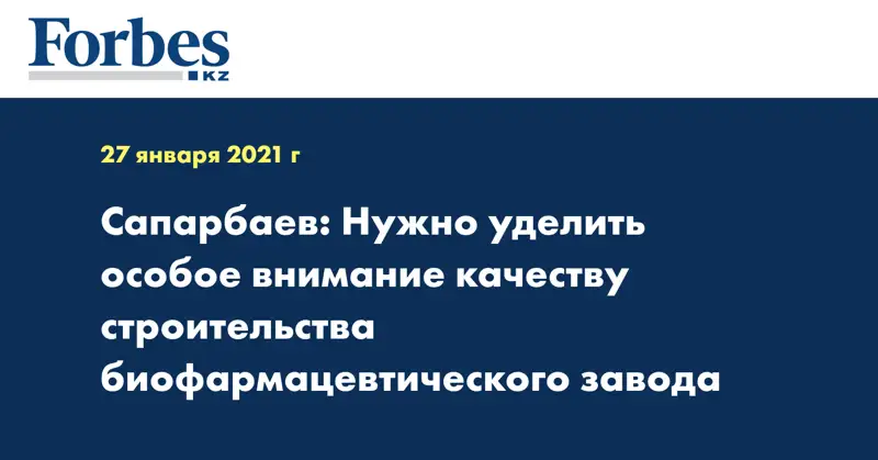 Сапарбаев: Нужно уделить особое внимание качеству строительства биофармацевтического завода