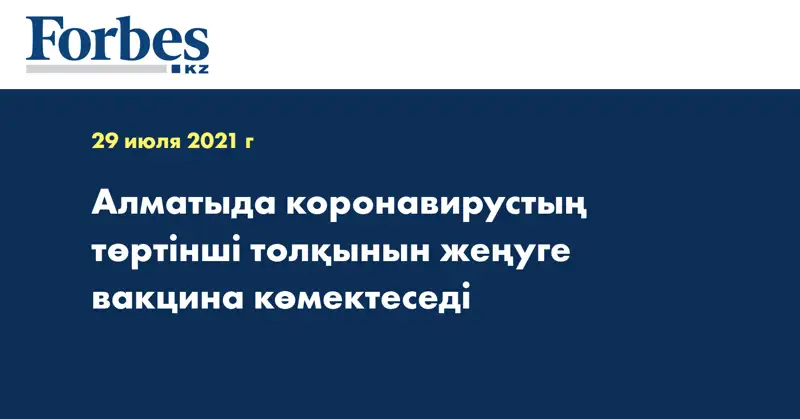 Алматыда коронавирустың төртінші толқынын жеңуге вакцина көмектеседі