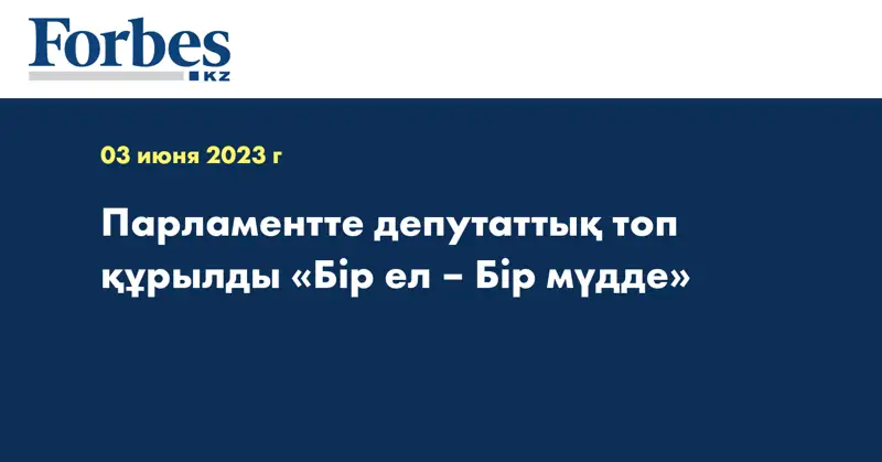 Парламентте депутаттық топ құрылды «Бір ел – Бір мүдде»