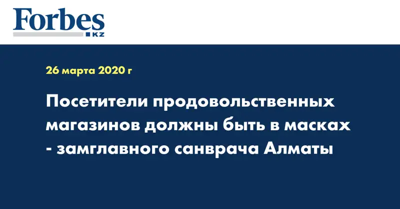 Посетители продовольственных магазинов должны быть в масках - замглавного санврача Алматы