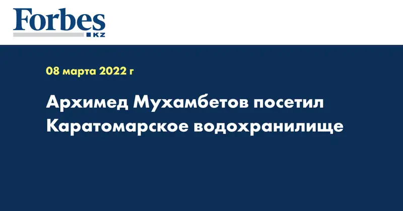 Архимед Мухамбетов посетил Каратомарское водохранилище