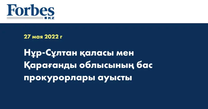 Нұр-Сұлтан қаласы мен Қарағанды облысының бас прокурорлары ауысты