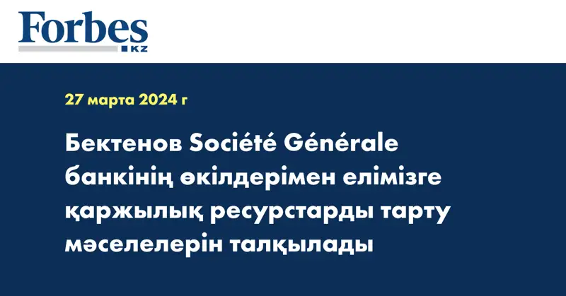Бектенов Société Générale банкінің өкілдерімен елімізге қаржылық ресурстарды тарту мәселелерін талқылады