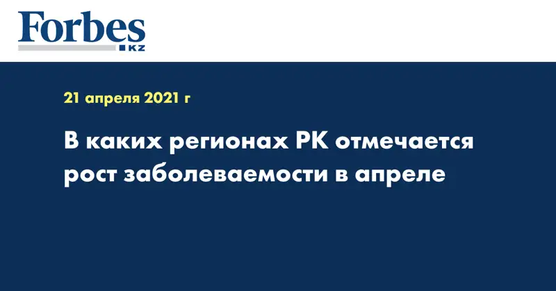 В каких регионах РК отмечается рост заболеваемости в апреле