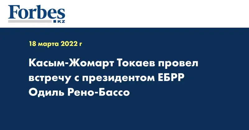 Касым-Жомарт Токаев провел встречу с президентом ЕБРР Одиль Рено-Бассо