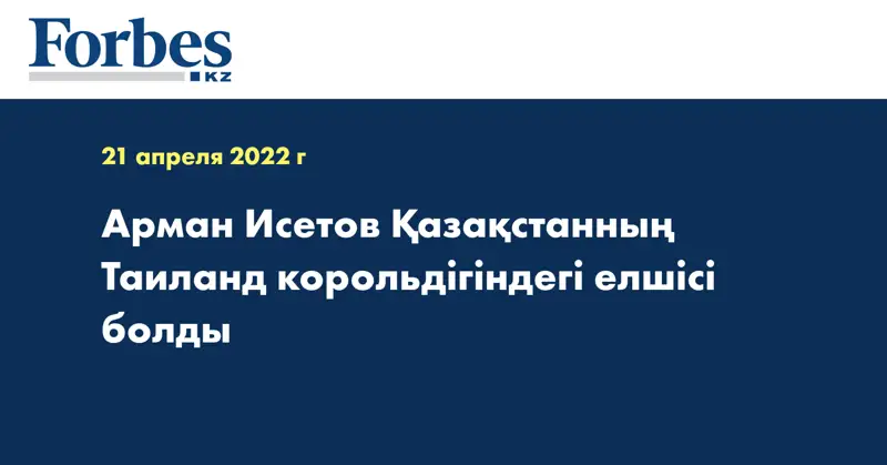 Арман Исетов Қазақстанның Таиланд корольдігіндегі елшісі болды