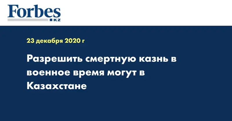 Разрешить смертную казнь в военное время могут в Казахстане
