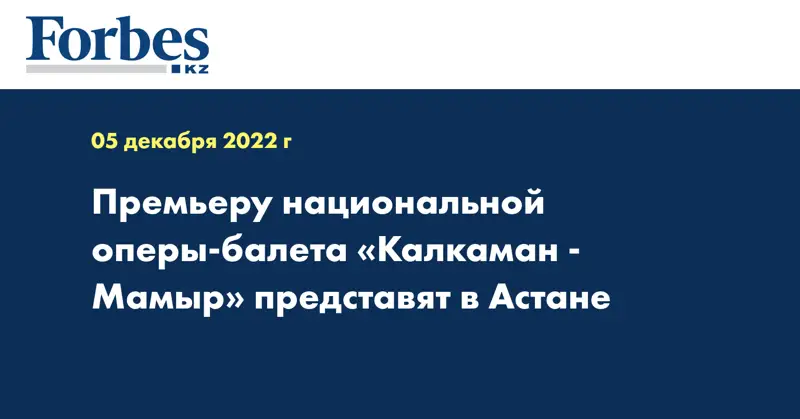 Премьеру национальной оперы-балета «Калкаман - Мамыр» представят в Астане