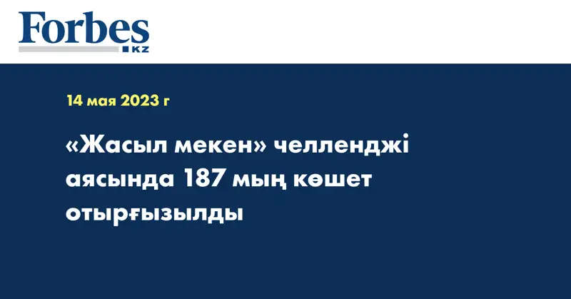 «Жасыл мекен» челленджі аясында 187 мың көшет отырғызылды