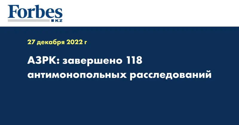 АЗРК: завершено 118 антимонопольных расследований