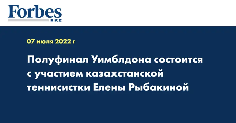 Полуфинал Уимблдона состоится с участием казахстанской теннисистки Елены Рыбакиной