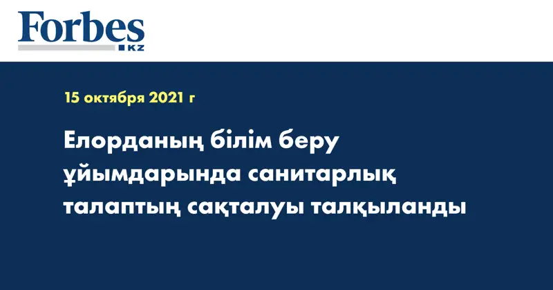 Елорданың білім беру ұйымдарында санитарлық талаптың сақталуы талқыланды