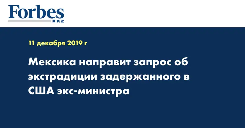 Мексика направит запрос об экстрадиции задержанного в США экс-министра