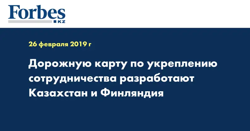 Дорожную карту по укреплению сотрудничества разработают Казахстан и Финляндия