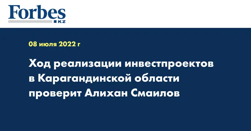 Ход реализации инвестпроектов в Карагандинской области проверит Алихан Смаилов