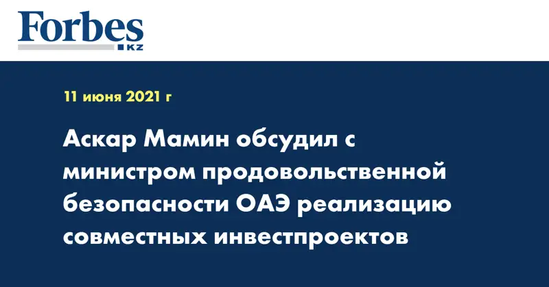 Аскар Мамин обсудил с министром продовольственной безопасности ОАЭ реализацию совместных инвестпроектов