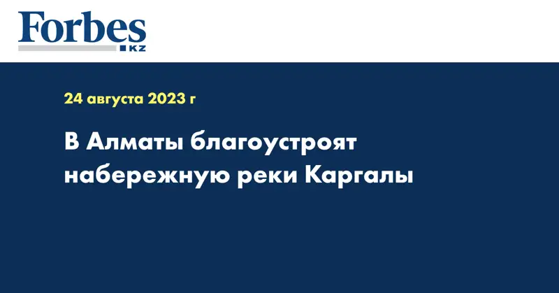 В Алматы благоустроят набережную реки Каргалы
