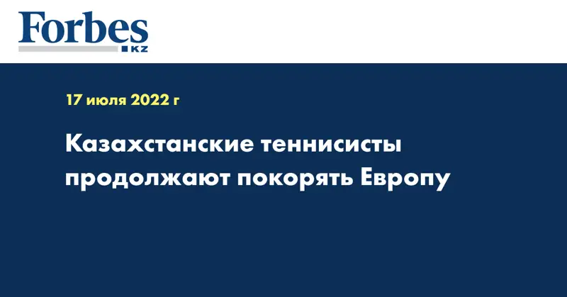 Казахстанские теннисисты продолжают покорять Европу