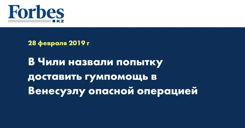 В Чили назвали попытку доставить гумпомощь в Венесуэлу опасной операцией