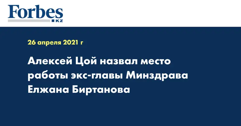  Алексей Цой назвал место работы экс-главы Минздрава Елжана Биртанова