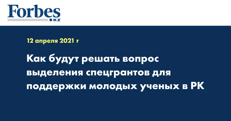 Как будут решать вопрос выделения спецгрантов для поддержки молодых ученых в РК