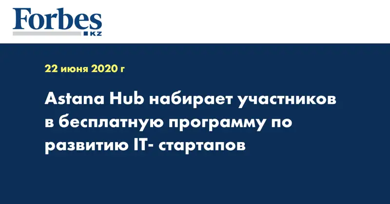 Astana Hub набирает участников в бесплатную программу по развитию IT- стартапов