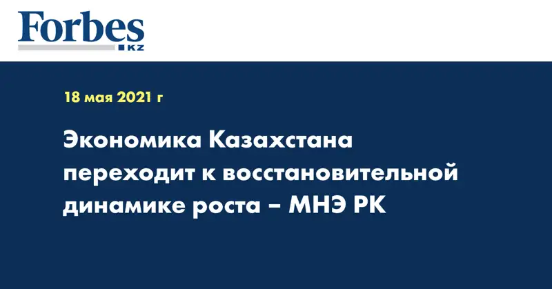 Экономика Казахстана переходит к восстановительной динамике роста – МНЭ РК