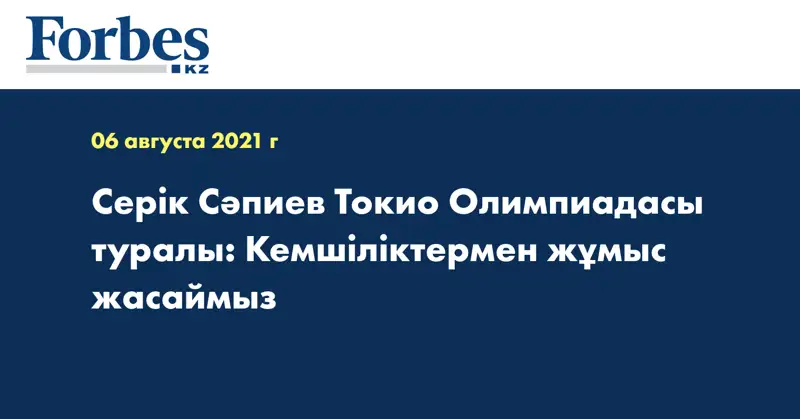 Серік Сәпиев Токио Олимпиадасы туралы: Кемшіліктермен жұмыс жасаймыз