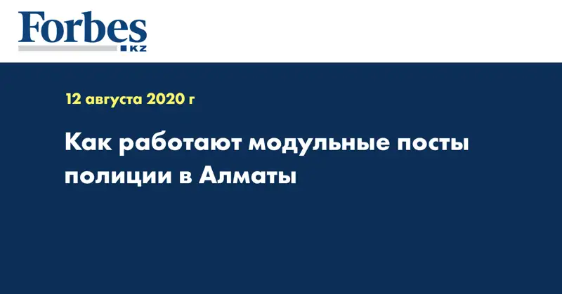 Как работают модульные посты полиции в Алматы