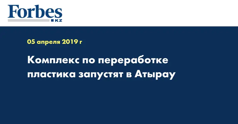 Комплекс по переработке пластика запустят в Атырау