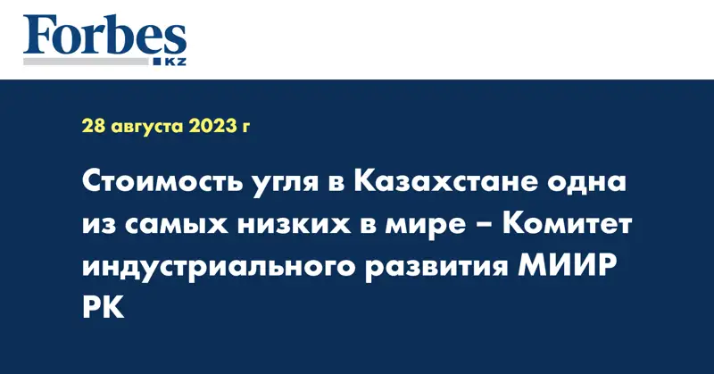 Стоимость угля в Казахстане одна из самых низких в мире – Комитет индустриального развития МИИР РК