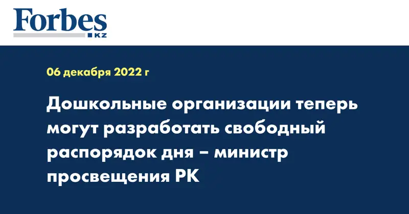 Дошкольные организации теперь могут разработать свободный распорядок дня – министр просвещения РК