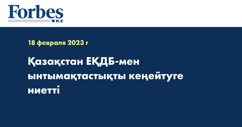 Қазақстан ЕҚДБ-мен ынтымақтастықты кеңейтуге ниетті